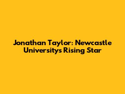 Jonathan Taylor: Newcastle University's Rising Star