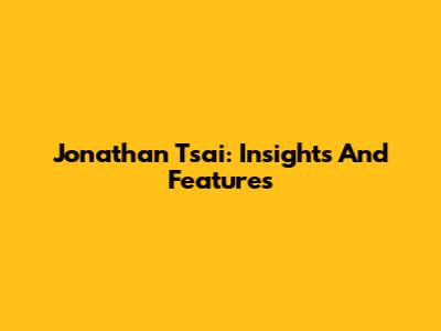 Jonathan Tsai: Insights And Features