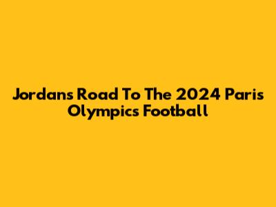 Jordan's Road To The 2024 Paris Olympics Football