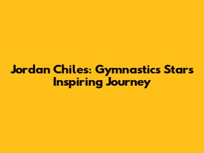 Jordan Chiles: Gymnastics Star's Inspiring Journey