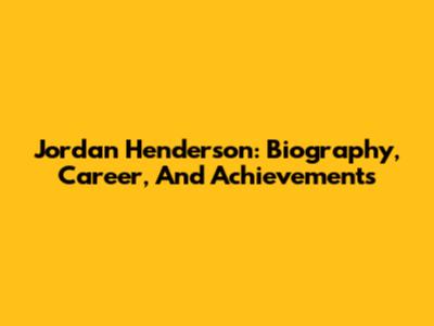 Jordan Henderson: Biography, Career, And Achievements