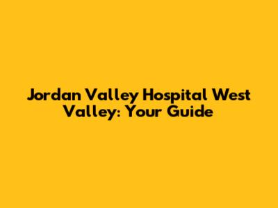 Jordan Valley Hospital West Valley: Your Guide