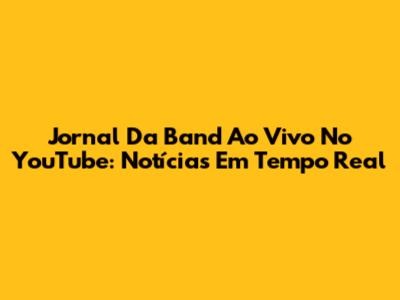 Jornal Da Band Ao Vivo No YouTube: Notícias Em Tempo Real