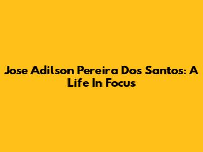 Jose Adilson Pereira Dos Santos: A Life In Focus