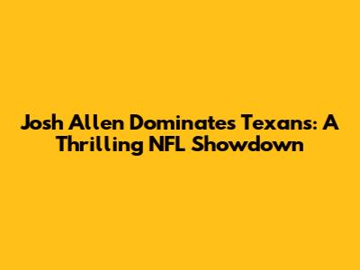 Josh Allen Dominates Texans: A Thrilling NFL Showdown