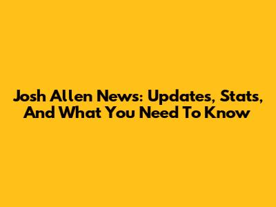 Josh Allen News: Updates, Stats, And What You Need To Know