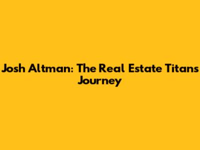 Josh Altman: The Real Estate Titan's Journey