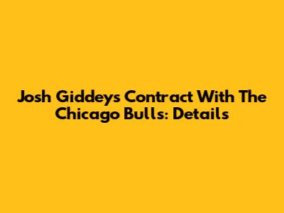 Josh Giddey's Contract With The Chicago Bulls: Details