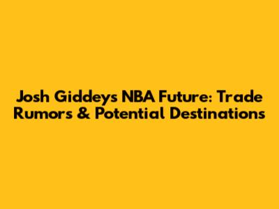 Josh Giddey's NBA Future: Trade Rumors & Potential Destinations