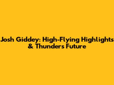 Josh Giddey: High-Flying Highlights & Thunder's Future