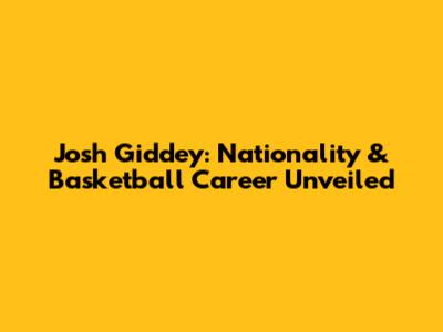 Josh Giddey: Nationality & Basketball Career Unveiled