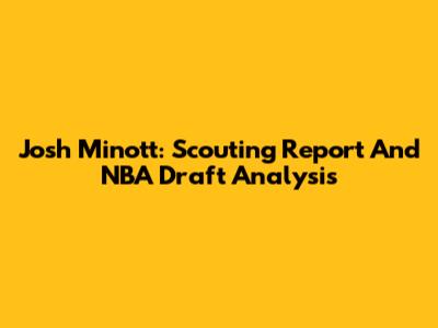 Josh Minott: Scouting Report And NBA Draft Analysis