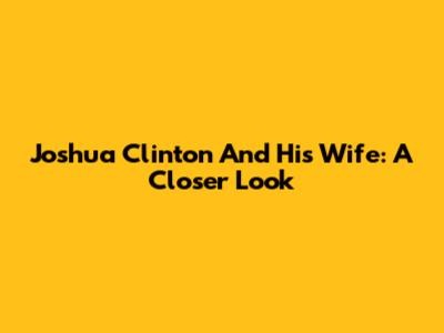 Joshua Clinton And His Wife: A Closer Look