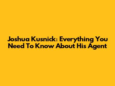 Joshua Kusnick: Everything You Need To Know About His Agent