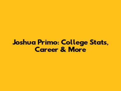 Joshua Primo: College Stats, Career & More