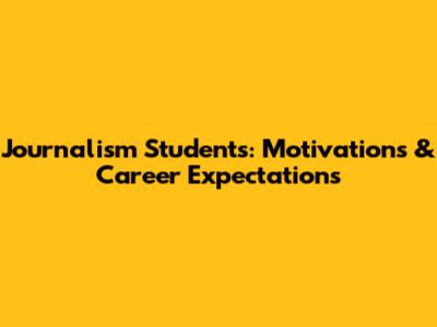 Journalism Students: Motivations & Career Expectations