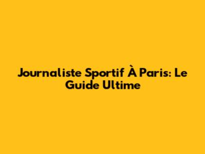 Journaliste Sportif À Paris: Le Guide Ultime