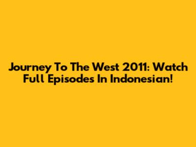 Journey To The West 2011: Watch Full Episodes In Indonesian!