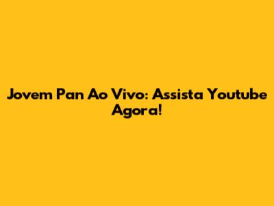 Jovem Pan Ao Vivo: Assista Youtube Agora!