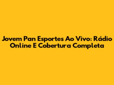 Jovem Pan Esportes Ao Vivo: Rádio Online E Cobertura Completa