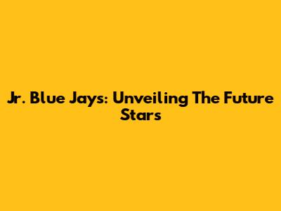 Jr. Blue Jays: Unveiling The Future Stars