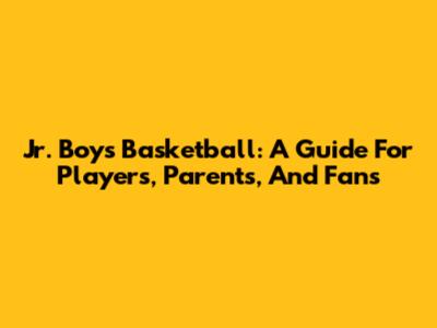 Jr. Boys Basketball: A Guide For Players, Parents, And Fans
