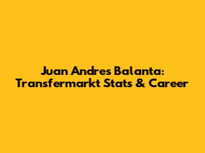 Juan Andres Balanta: Transfermarkt Stats & Career