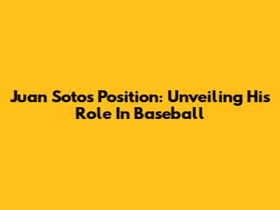 Juan Soto's Position: Unveiling His Role In Baseball