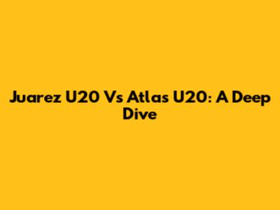 Juarez U20 Vs Atlas U20: A Deep Dive