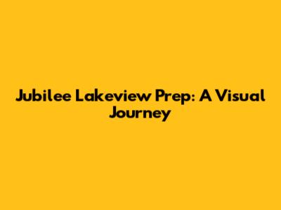 Jubilee Lakeview Prep: A Visual Journey