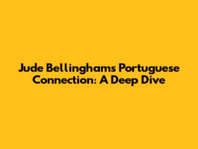 Jude Bellingham's Portuguese Connection: A Deep Dive