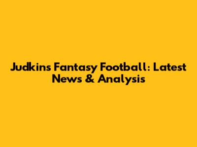 Judkins Fantasy Football: Latest News & Analysis