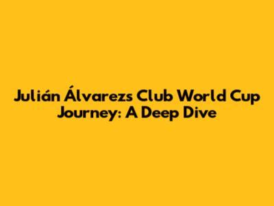 Julián Álvarez's Club World Cup Journey: A Deep Dive