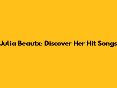 Julia Beautx: Discover Her Hit Songs