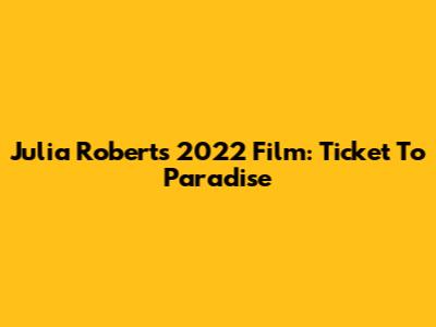 Julia Roberts' 2022 Film: Ticket To Paradise