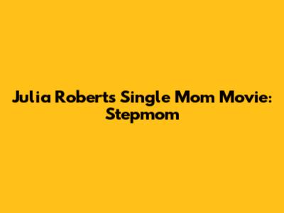 Julia Roberts' Single Mom Movie: "Stepmom"