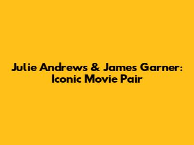 Julie Andrews & James Garner: Iconic Movie Pair