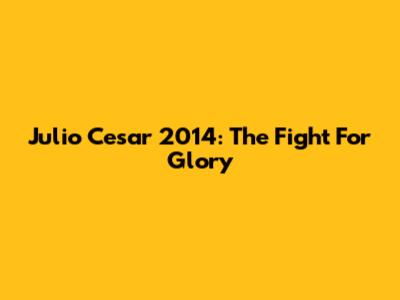 Julio Cesar 2014: The Fight For Glory