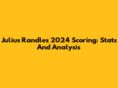 Julius Randle's 2024 Scoring: Stats And Analysis