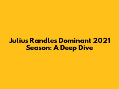 Julius Randle's Dominant 2021 Season: A Deep Dive