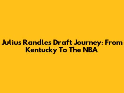 Julius Randle's Draft Journey: From Kentucky To The NBA