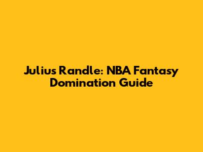 Julius Randle: NBA Fantasy Domination Guide