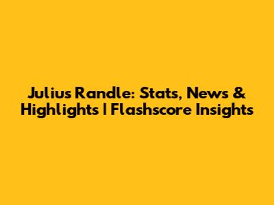 Julius Randle: Stats, News & Highlights | Flashscore Insights