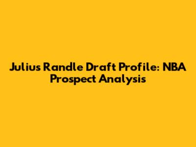 Julius Randle Draft Profile: NBA Prospect Analysis
