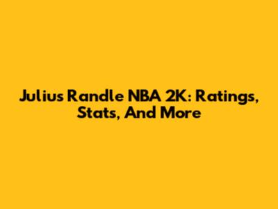 Julius Randle NBA 2K: Ratings, Stats, And More