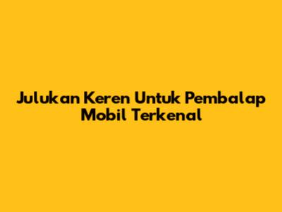 Julukan Keren Untuk Pembalap Mobil Terkenal