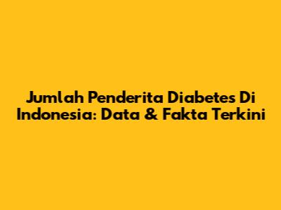 Jumlah Penderita Diabetes Di Indonesia: Data & Fakta Terkini
