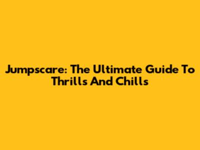 Jumpscare: The Ultimate Guide To Thrills And Chills