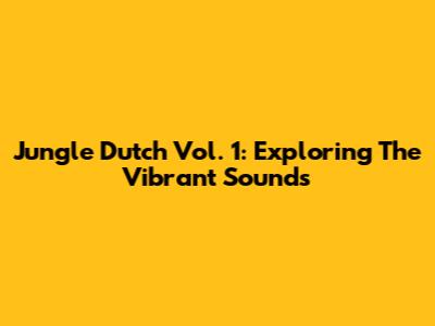 Jungle Dutch Vol. 1: Exploring The Vibrant Sounds