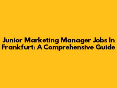 Junior Marketing Manager Jobs In Frankfurt: A Comprehensive Guide